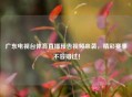 广东电视台体育直播预告视频来袭，精彩赛事不容错过！
