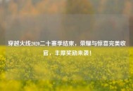 穿越火线2020二十赛季结束，荣耀与惊喜完美收官，丰厚奖励来袭！