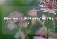 斯马什·帕克，NBA***快刀手在广东打了几年？