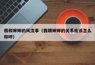 我和婶婶的风流事（我跟婶婶的关系应该怎么称呼）