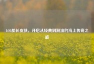 LOL船长皮肤，开启从经典到潮流的海上传奇之旅