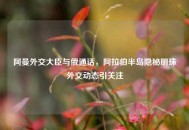 阿曼外交大臣与俄通话，***半岛隐秘明珠外交动态引关注