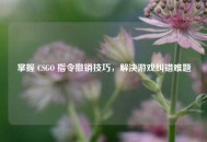 掌握 CSGO 指令撤销技巧，解决游戏纠错难题