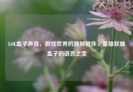 LOL盒子声音，游戏世界的独特陪伴，英雄联盟盒子的语言之变