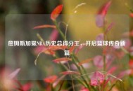 詹姆斯加冕NBA历史总得分王，开启篮球传奇新篇