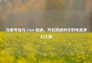 当爱琴海与 CSGO 相遇，开启跨越时空的电竞梦幻之旅