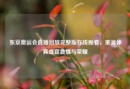 东京奥运会直播回放完整版在线观看，重温体育盛宴***与荣耀