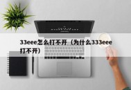 33eee怎么打不开（为什么333eee打不开）