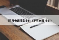 l罗马帝国淫乱小说（罗马帝国 小说）