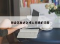 包含怎样进入成人网站的词条
