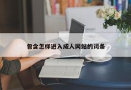 包含怎样进入成人网站的词条