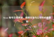 Steam 帐号交易限制，保障安全与公平的必要措施