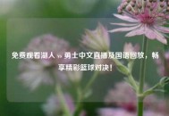 免费观看湖人 vs 勇士中文直播及国语回放，畅享精彩篮球对决！