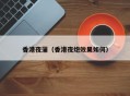 香港夜蒲（香港夜炮效果如何）