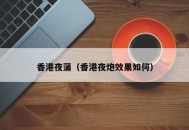 香港夜蒲（香港夜炮效果如何）