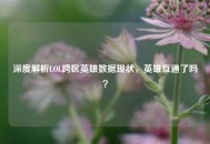 深度解析LOL跨区英雄数据现状，英雄互通了吗？