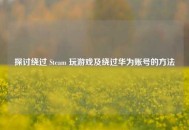 探讨绕过 Steam 玩游戏及绕过华为账号的     
