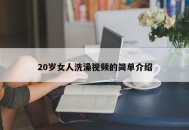 20岁女人洗澡视频的简单介绍