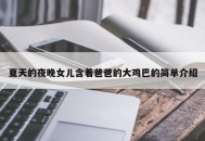 夏天的夜晚女儿含着爸爸的大鸡巴的简单介绍