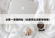 太原一夜情网站（太原夜总会都有哪些）