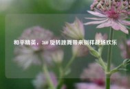 和平精英，360 旋转跳舞带来别样战场欢乐