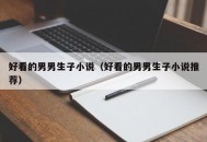 好看的男男生子小说（好看的男男生子小说推荐）