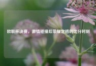 欧联杯决赛，***碰撞后荣耀定格的比分时刻