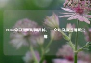 PUBG今日更新时间揭秘，一文知晓最近更新安排