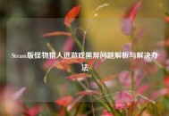 Steam版怪物猎人进游戏黑屏问题解析与解决办法