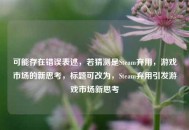 可能存在错误表述，若猜测是Steam弃用，游戏市场的新思考，标题可改为，Steam弃用引发游戏市场新思考