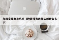 在教室摸女友乳房（教师摸男孩额头叫什么名字）