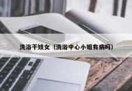 洗浴干妓女（洗浴中心小姐有病吗）