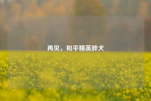再见,和平精英胖犬
