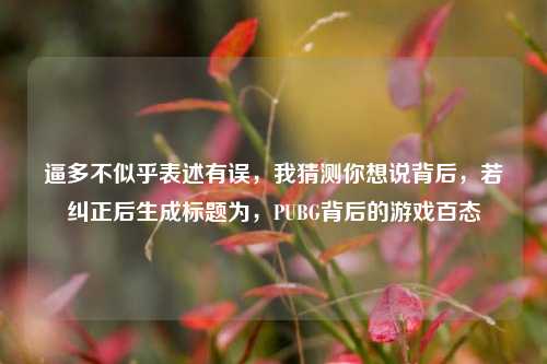 逼多不似乎表述有误,我猜测你想说背后,若纠正后生成标题为,PUBG背后的游戏百态