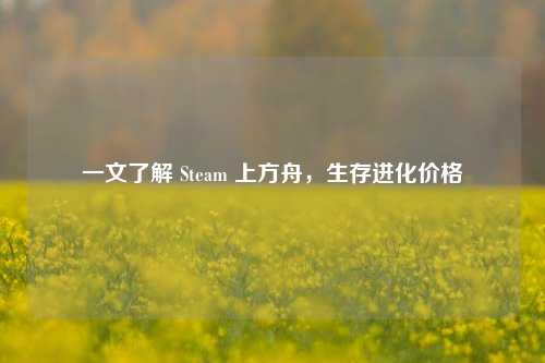 一文了解 Steam 上方舟,生存进化价格