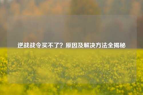 逆战战令买不了?原因及解决 全揭秘