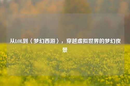 从LOL到〈梦幻西游〉,穿越虚拟世界的梦幻夜景