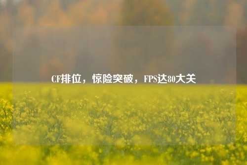 CF排位,惊险突破,FPS达80大关