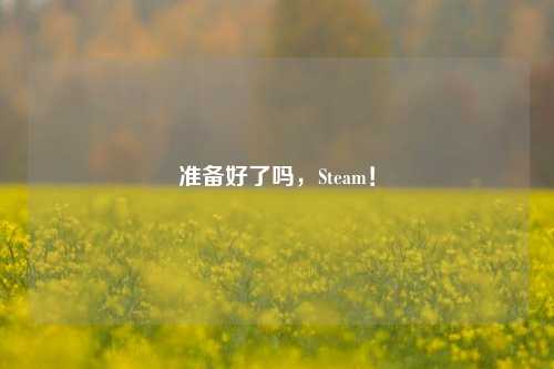 准备好了吗,Steam!