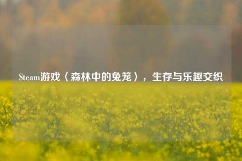 Steam游戏〈森林中的兔笼〉,生存与乐趣交织