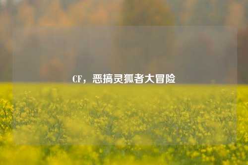 CF,恶搞灵狐者大冒险