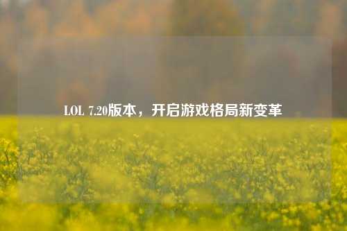 LOL 7.20版本,开启游戏格局新变革