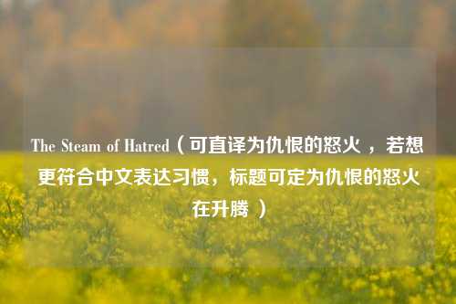 The Steam of Hatred(可直译为仇恨的怒火 ,若想更符合中文表达习惯,标题可定为仇恨的怒火在升腾 )