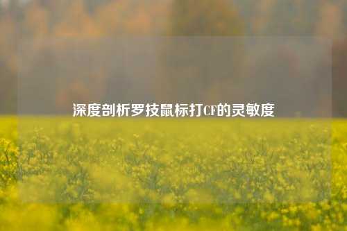 深度剖析罗技鼠标打CF的灵敏度