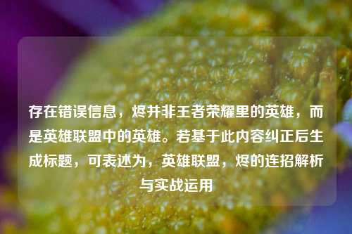 存在错误信息,烬并非王者荣耀里的英雄,而是英雄联盟中的英雄。若基于此内容纠正后生成标题,可表述为,英雄联盟,烬的连招解析与实战运用