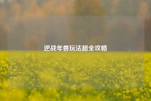 逆战年兽玩法超全攻略