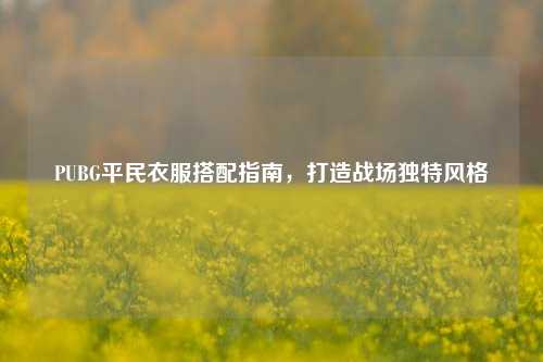 PUBG平民衣服搭配指南,打造战场独特风格