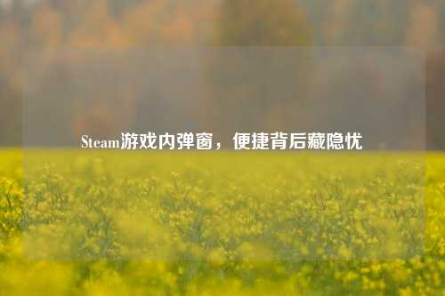 Steam游戏内弹窗,便捷背后藏隐忧