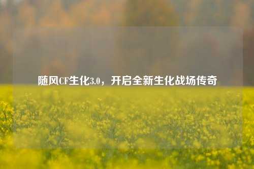 随风CF生化3.0,开启全新生化战场传奇