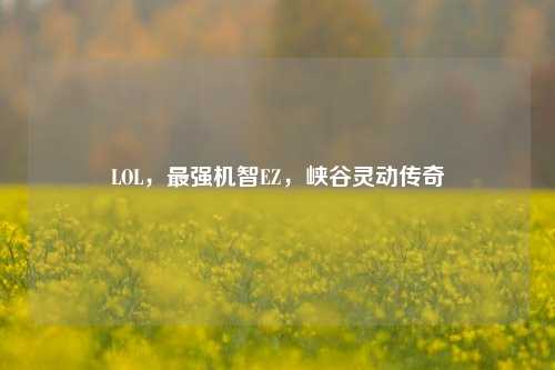 LOL,最强机智EZ,峡谷灵动传奇